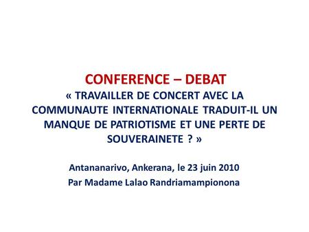 CONFERENCE – DEBAT « TRAVAILLER DE CONCERT AVEC LA COMMUNAUTE INTERNATIONALE TRADUIT-IL UN MANQUE DE PATRIOTISME ET UNE PERTE DE SOUVERAINETE ? » Antananarivo,