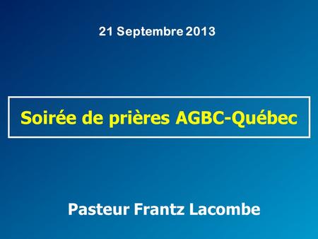 Pasteur Frantz Lacombe Soirée de prières AGBC-Québec 21 Septembre 2013.