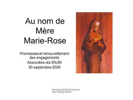 Au nom de Mère Marie-Rose Promesses et renouvellement des engagements Associées–és SNJM 30 septembre 2006 Des photos de Claire Dumesnil et sœur Monique.