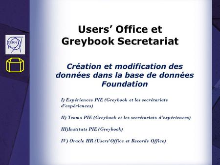 Users’ Office et Greybook Secretariat Création et modification des données dans la base de données Foundation I) Expériences PIE (Greybook et les secrétariats.