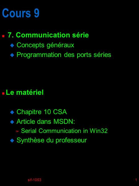 Sif-10531 Cours 9 n 7. Communication série u Concepts généraux u Programmation des ports séries n Le matériel u Chapitre 10 CSA u Article dans MSDN: F.