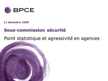 11 décembre 2009 Sous-commission sécurité Point statistique et agressivité en agences.