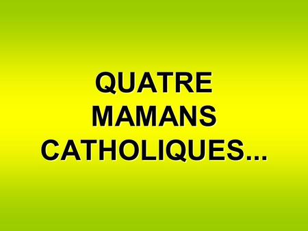 QUATRE MAMANS CATHOLIQUES...