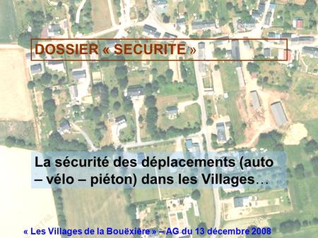 « Les Villages de la Bouëxière » – AG du 13 décembre 2008 DOSSIER « SECURITE » La sécurité des déplacements (auto – vélo – piéton) dans les Villages…