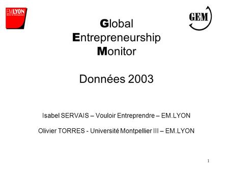 1 G lobal E ntrepreneurship M onitor Données 2003 Isabel SERVAIS – Vouloir Entreprendre – EM.LYON Olivier TORRES - Université Montpellier III – EM.LYON.
