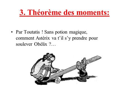 3. Théorème des moments: Par Toutatis ! Sans potion magique, comment Astérix va t’il s’y prendre pour soulever Obélix ?…