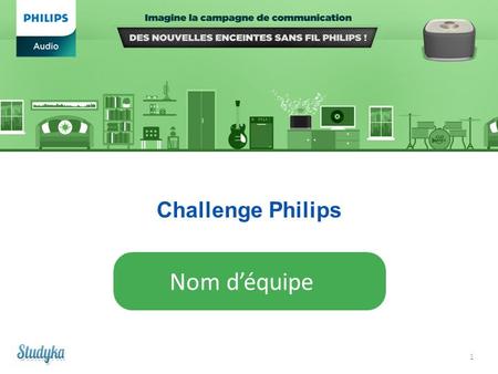 1 Challenge Philips Nom d’équipe. Dossier de présélection Vous venez de télécharger le dossier de présélection : c’est un premier pas vers la victoire.