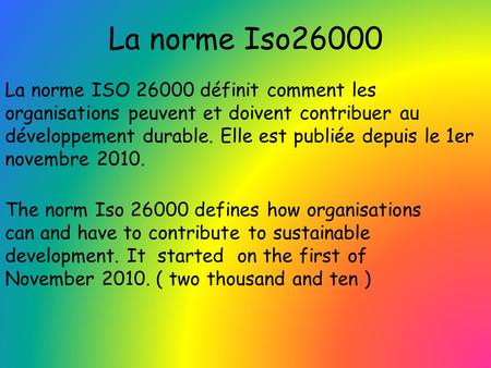 La norme Iso26000 La norme ISO 26000 définit comment les organisations peuvent et doivent contribuer au développement durable. Elle est publiée depuis.