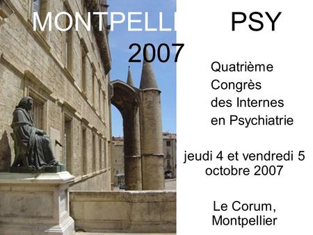 Quatrième Congrès des Internes en Psychiatrie jeudi 4 et vendredi 5 octobre 2007 Le Corum, Montpellier MONTPELLIER PSY 2007.