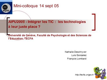 AIPU2005 - Intégrer les TIC : les technologies à leur juste place ? Université de Genève, Faculté de Psychologie et des Sciences de l’Education, TECFA.