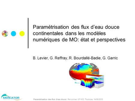 Paramétrisation des flux d’eau douce, Rencontres MF-MO, Toulouse, 14/06/2010 Paramétrisation des flux d’eau douce continentales dans les modèles numériques.