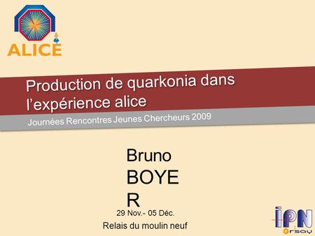 Production de quarkonia dans l’expérience alice Journées Rencontres Jeunes Chercheurs 2009 29 Nov.- 05 Déc. Bruno BOYE R 1 Relais du moulin neuf.