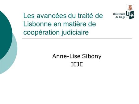 Les avancées du traité de Lisbonne en matière de coopération judiciaire Anne-Lise Sibony IEJE.