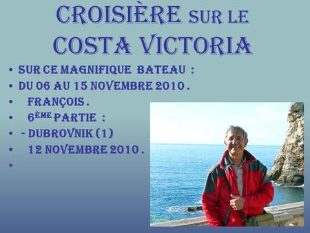 Croisière sur le Costa Victoria Sur ce Magnifique Bateau : du 06 au 15 Novembre 2010. François. 6 ème Partie : - Dubrovnik (1) 12 Novembre 2010.