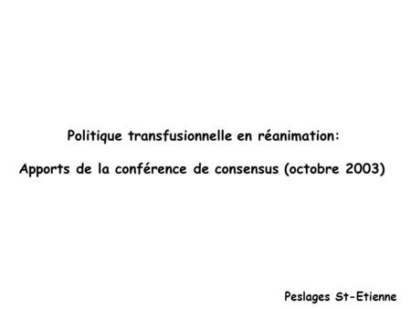 Politique transfusionnelle en réanimation: Apports de la conférence de consensus (octobre 2003) Peslages St-Etienne.