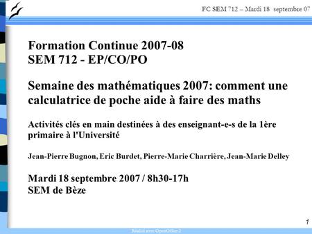 Réalisé avec OpenOffice 2 1 FC SEM 712 – Mardi 18 septembre 07 Formation Continue 2007-08 SEM 712 - EP/CO/PO Semaine des mathématiques 2007: comment une.
