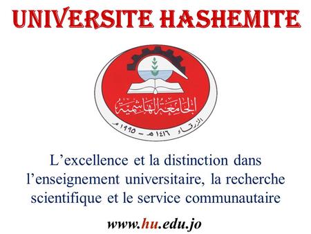 UNIVERSITE HASHEMITE L’excellence et la distinction dans l’enseignement universitaire, la recherche scientifique et le service communautaire www.hu.edu.jo.