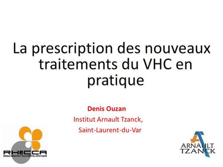 La prescription des nouveaux traitements du VHC en pratique Denis Ouzan Institut Arnault Tzanck, Saint-Laurent-du-Var.