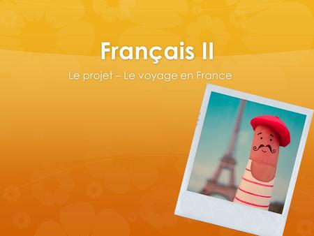 Français II Le projet – Le voyage en France.   You are writing a travel/photo journal in order to keep track of your great trip to the cities of France.