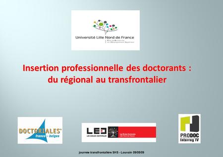 Insertion professionnelle des doctorants : du régional au transfrontalier journée transfrontalière SHS - Louvain 09/05/09.
