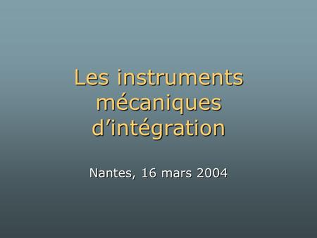 Les instruments mécaniques d’intégration Nantes, 16 mars 2004