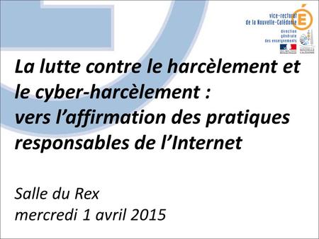 La lutte contre le harcèlement et le cyber-harcèlement : vers l’affirmation des pratiques responsables de l’Internet Salle du Rex mercredi 1 avril 2015.