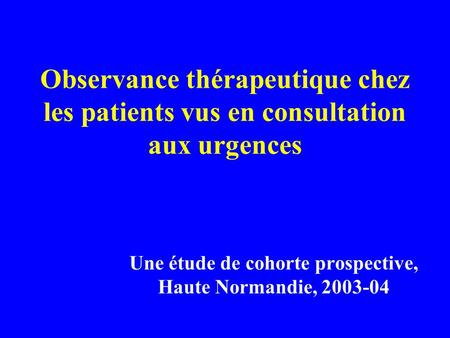 Observance thérapeutique chez les patients vus en consultation aux urgences Une étude de cohorte prospective, Haute Normandie, 2003-04.