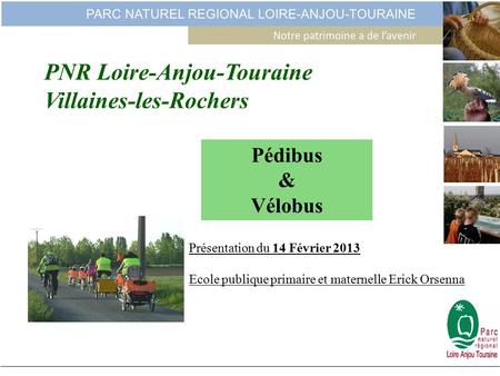 PNR Loire-Anjou-Touraine Villaines-les-Rochers Pédibus & Vélobus Présentation du 14 Février 2013 Ecole publique primaire et maternelle Erick Orsenna.