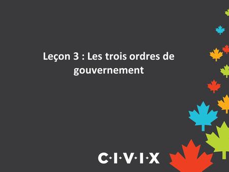 Leçon 3 : Les trois ordres de gouvernement. Trois ordres de gouvernement Le Canada est un très grand pays caractérisé par des besoins et des intérêts.