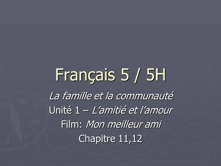 Français 5 / 5H La famille et la communauté Unité 1 – L’amitié et l’amour Film: Mon meilleur ami Chapitre 11,12.
