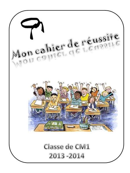 Mon cahier de réussite Classe de CM1 2013 -2014.
