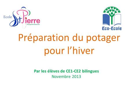 Préparation du potager pour l’hiver Par les élèves de CE1-CE2 bilingues Novembre 2013.