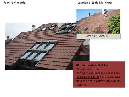 Famille MangoldLeymen près de Mulhouse AVANT TRAVAUX 18 fenêtres de toit Velux : - 9 pour la verrière - 9 répartis ailleurs dans la toiture Plusieurs modèles.
