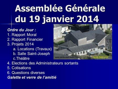 Assemblée Générale du 19 janvier 2014 Ordre du Jour : 1. Rapport Moral 2. Rapport Financier 3. Projets 2014 a. Locations (Travaux) b. Salle Saint-Joseph.