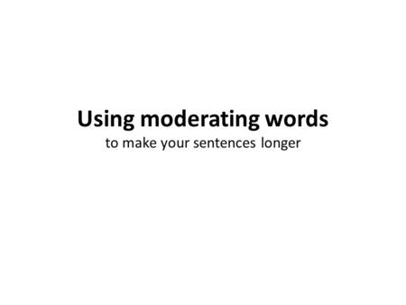 Using moderating words to make your sentences longer.