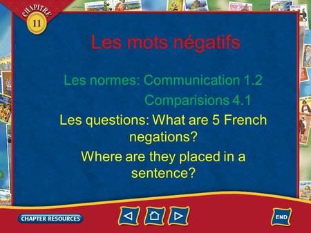 11 Les mots négatifs Les normes: Communication 1.2 Comparisions 4.1 Les questions: What are 5 French negations? Where are they placed in a sentence?