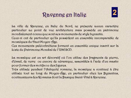 La ville de Ravenne, en Italie du Nord, ne présente aucun caractère particulier au point de vue architecture mais possède un patrimoine mondialement connu.