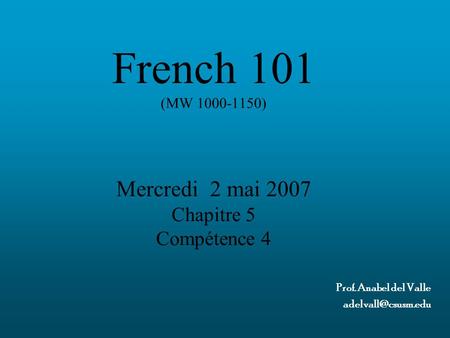 French 101 (MW 1000-1150) Mercredi 2 mai 2007 Chapitre 5 Compétence 4 Prof. Anabel del Valle