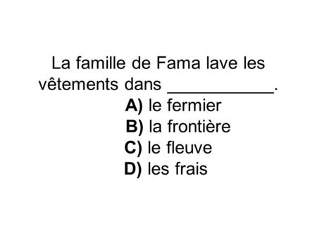 La famille de Fama lave les vêtements dans ___________. A) le fermier B) la frontière C) le fleuve D) les frais.