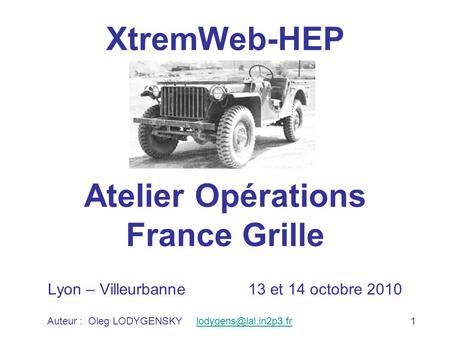 1Auteur : Oleg LODYGENSKY XtremWeb-HEP Atelier Opérations France Grille Lyon – Villeurbanne 13 et 14 octobre.