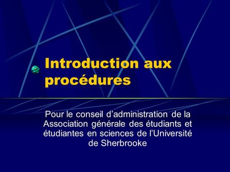 Introduction aux procédures Pour le conseil d’administration de la Association générale des étudiants et étudiantes en sciences de l’Université de Sherbrooke.