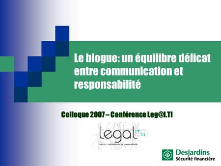 1 Le blogue: un équilibre délicat entre communication et responsabilité Colloque 2007 – Conférence