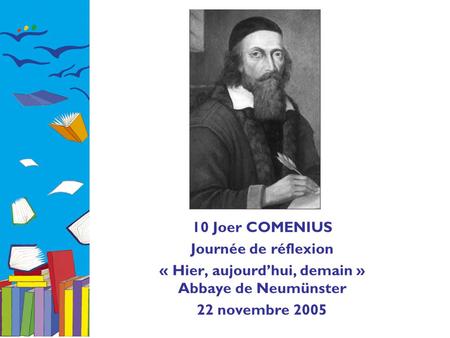 10 Joer COMENIUS Journée de réflexion « Hier, aujourd’hui, demain » Abbaye de Neumünster 22 novembre 2005.