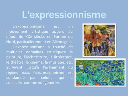 L'expressionnisme L'expressionnisme est un mouvement artistique apparu au début du XXe siècle, en Europe du Nord, particulièrement en Allemagne. L'expressionnisme.
