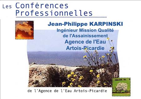 Le 1 er octobre 2002Conférence Professionnelle 1 Jean-Philippe KARPINSKI Ingénieur Mission Qualité de l'Assainissement Agence de l'Eau Artois-Picardie.