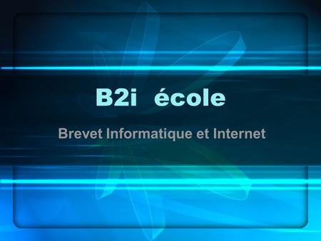 B2i école Brevet Informatique et Internet. Le cadre  Le B2i est intégré aux programmes de l’école depuis 2002 (réaffirmé par la circulaire de Juillet.