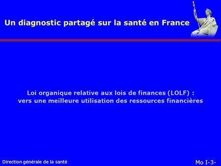 Direction générale de la santé Un diagnostic partagé sur la santé en France Mo I-3-1 Loi organique relative aux lois de finances (LOLF) : vers une meilleure.