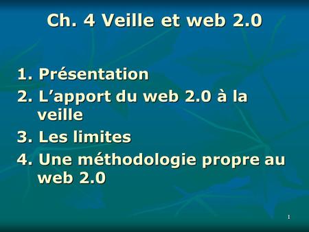 11 Ch. 4 Veille et web 2.0 1. Présentation 2. L’apport du web 2.0 à la veille 3. Les limites 4. Une méthodologie propre au web 2.0.