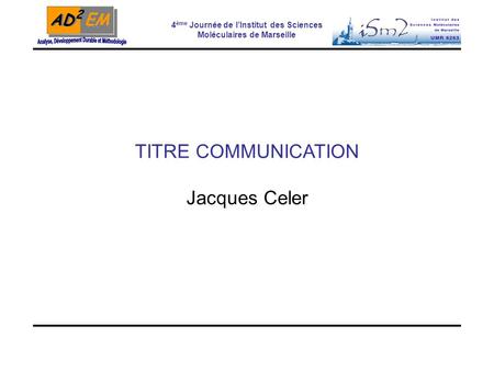 4 ème Journée de l’Institut des Sciences Moléculaires de Marseille TITRE COMMUNICATION Jacques Celer.