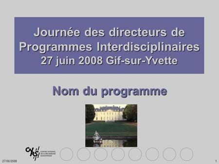 27/06/20081 Nom du programme Journée des directeurs de Programmes Interdisciplinaires 27 juin 2008 Gif-sur-Yvette.